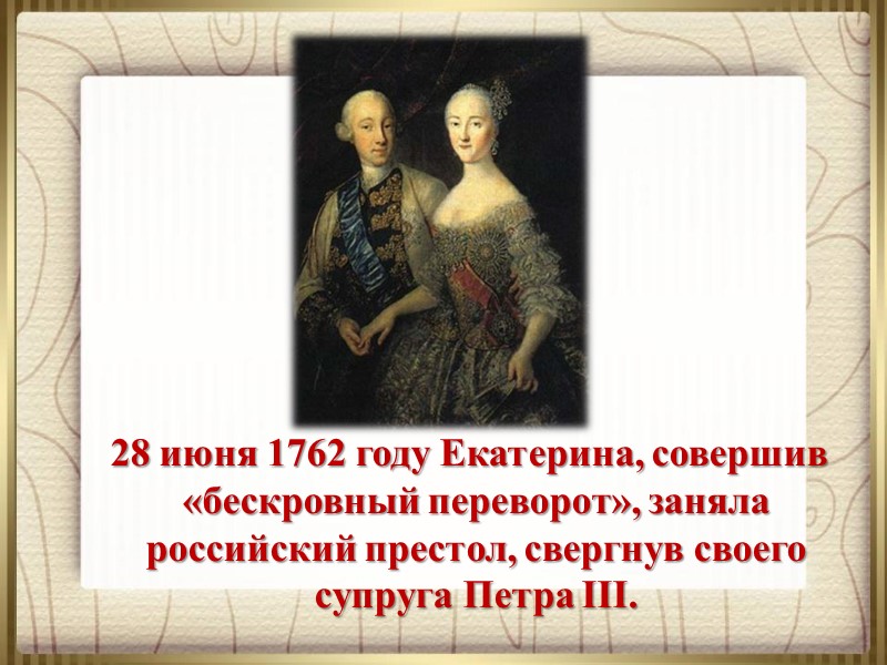 28 июня 1762 году Екатерина, совершив «бескровный переворот», заняла российский престол, свергнув своего супруга